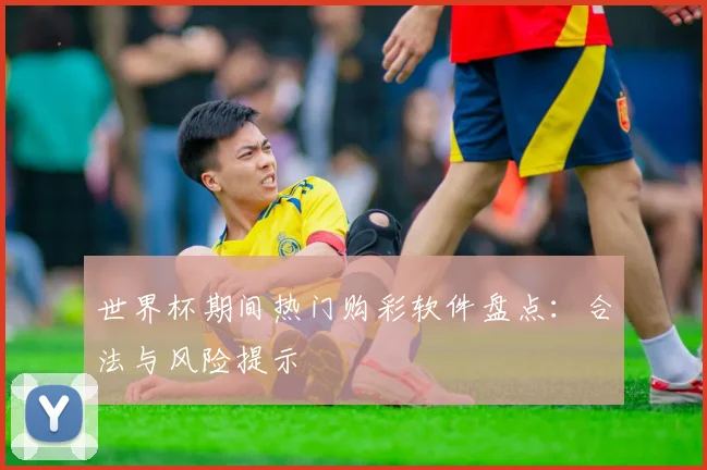 世界杯期间热门购彩软件盘点:合法与风险提示