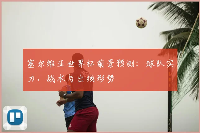 塞尔维亚世界杯前景预测：球队实力、战术与出线形势