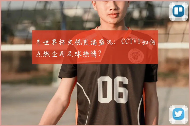 年世界杯央视直播盛况:CCTV1如何点燃全民足球热情?