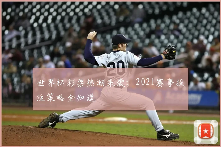 世界杯彩票热潮来袭:2021赛事投注策略全知道