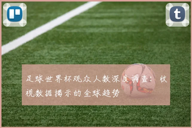 足球世界杯观众人数深度调查：收视数据揭示的全球趋势
