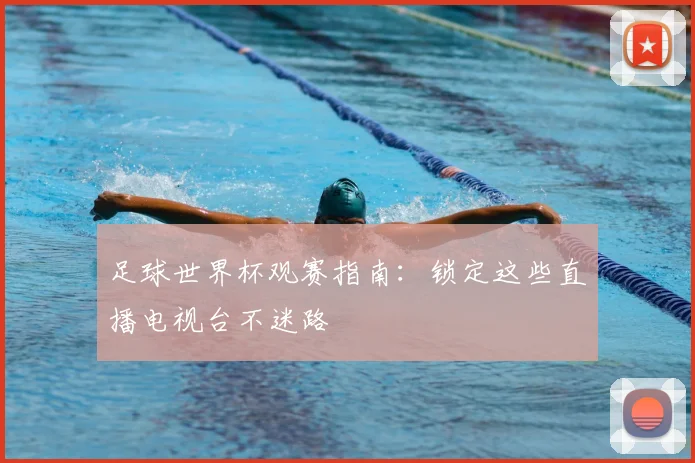 足球世界杯观赛指南：锁定这些直播电视台不迷路