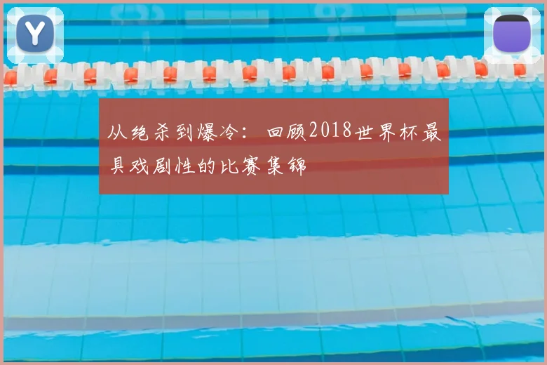 从绝杀到爆冷:回顾2018世界杯最具戏剧性的比赛集锦
