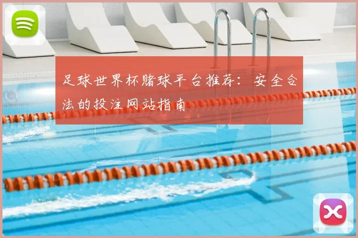 足球世界杯赌球平台推荐：安全合法的投注网站指南