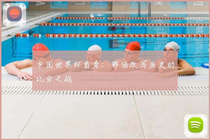 中国世界杯首秀：那场改写历史的比分之战