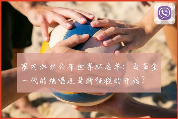 塞内加尔公布世界杯名单：是黄金一代的绝唱还是新征程的开始？