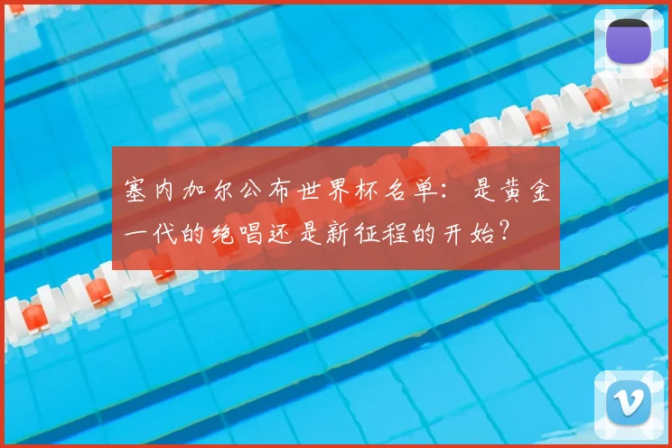 塞内加尔公布世界杯名单：是黄金一代的绝唱还是新征程的开始？