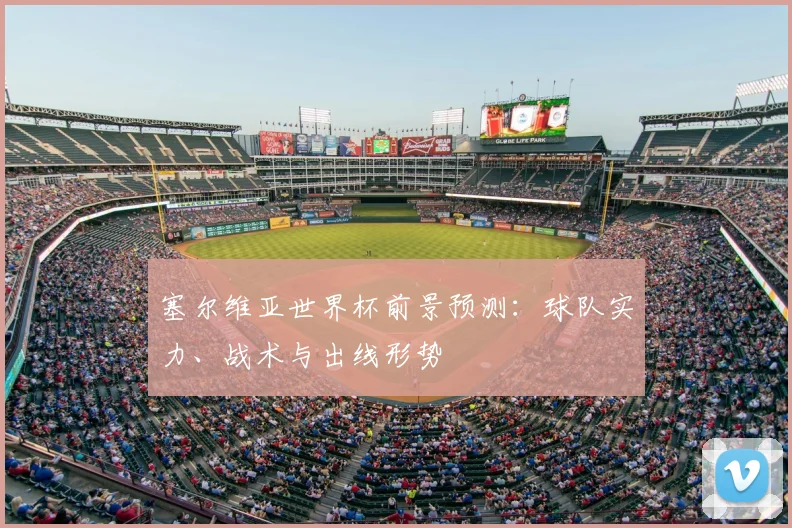 塞尔维亚世界杯前景预测：球队实力、战术与出线形势