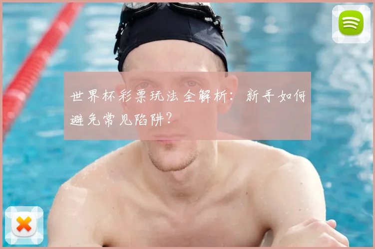 世界杯彩票玩法全解析:新手如何避免常见陷阱?